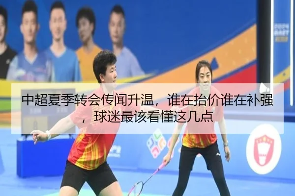 中超夏季转会传闻升温，谁在抬价谁在补强，球迷最该看懂这几点